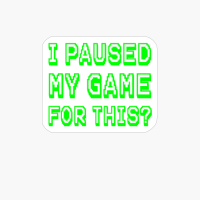 I Paused My Game For This? Funny Video Gamer Gaming Quote