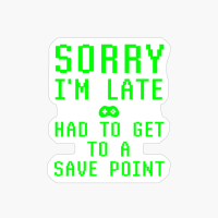 Sorry I’m Late Had To Get To A Save Point Funny Video Gamer Gaming