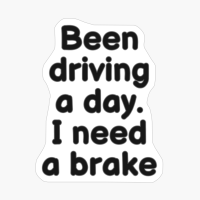 Been Driving A Day. I Need A Brake!Copy Of Grey Design
