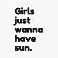Girls Just Wanna Have Sun.