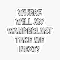Where Will My Wanderlust Take Me Next?