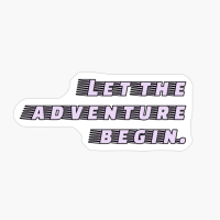 Let The Adventure Begin.