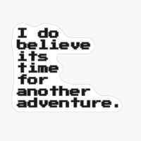 I Do Believe It’s Time For Another Adventure.