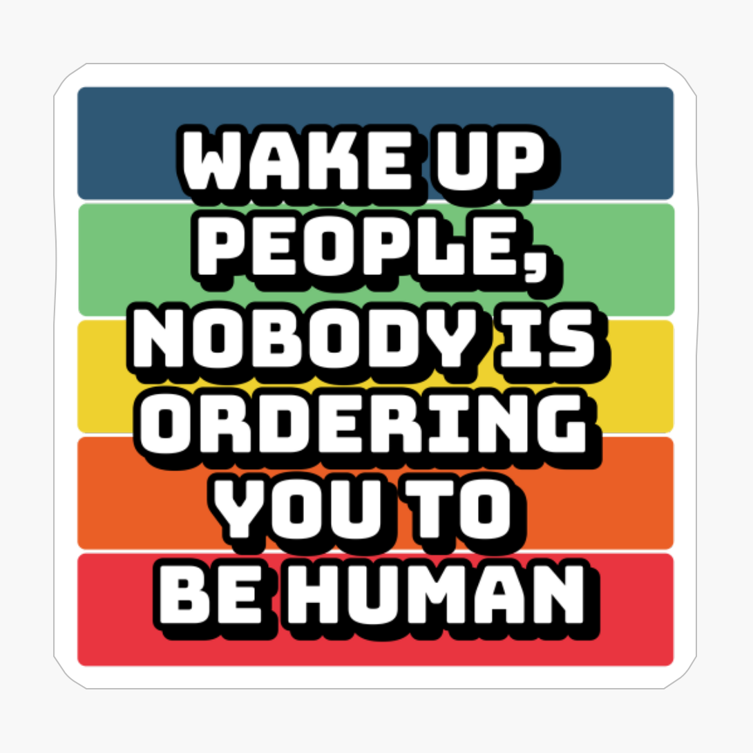 Wake Up People, Nobody Is Ordering You To Be Human
