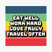 Eat Well, Work Hard, Love Truly, Travel Often