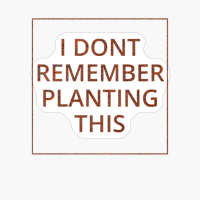 I Dont Remember Planting This Classic Rust Metal Dirty Square DesignCopy Of Grey Design