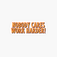 Nobody Cares Work Harder!