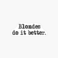 Blondes Do It Better.