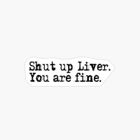 Shut Up Liver. You Are Fine.