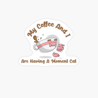 My Coffee And I Are Having A Moment Cat