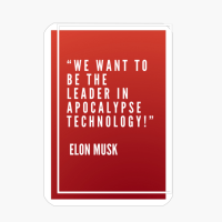 “We Want To Be The Leader In Apocalypse Technology!” Elon Musk
