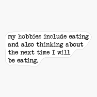 My Hobbies Include Eating And Also Thinking About The Next Time I Will Be Eating.