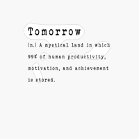 Tomorrow (n.) A Mystical Land In Which 99% Of Human Productivity, Motivation, And Achievement Is Stored.