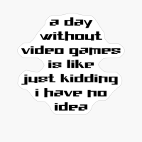 A Day Without Video Games Is Like Just Kidding I Have No Idea, Gamers Gifts
