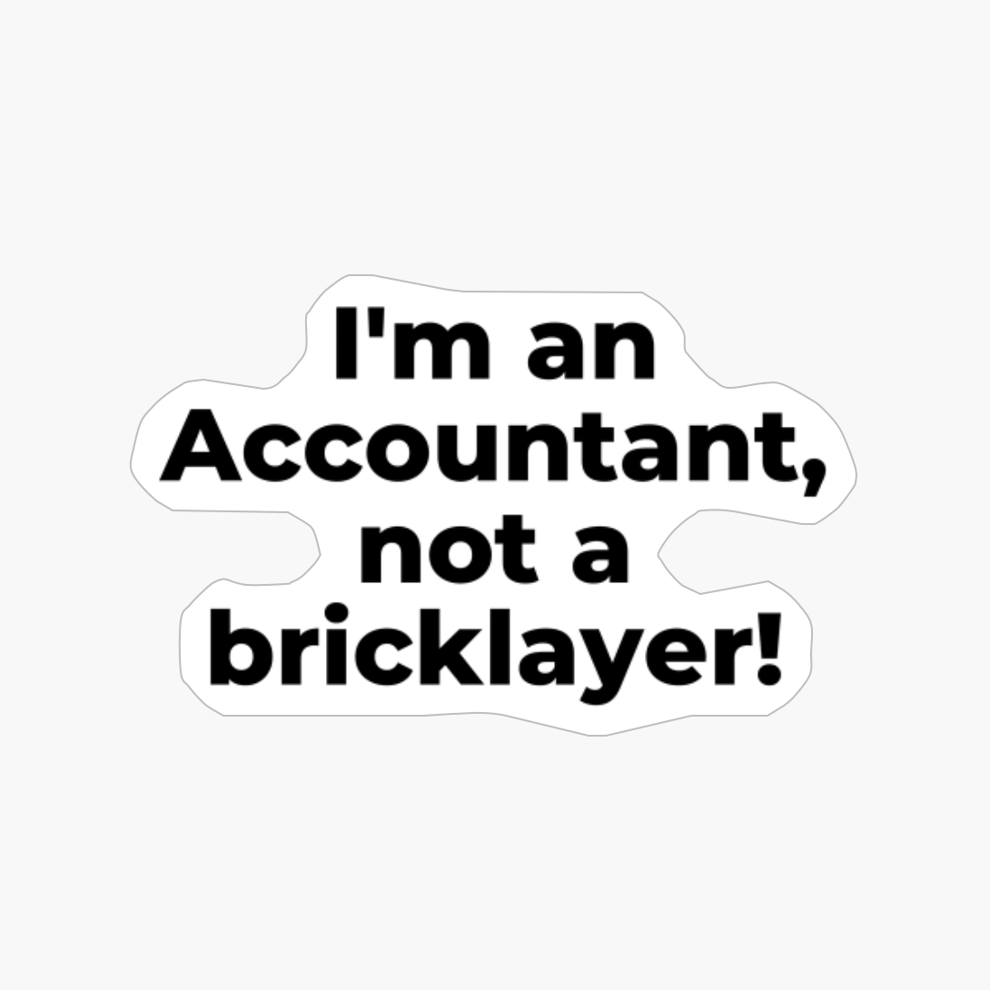 I'm An Accountant, Not A Bricklayer!