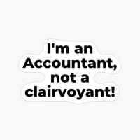 I'm An Accountant, Not A Clairvoyant!