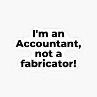 I'm An Accountant, Not A Fabricator!