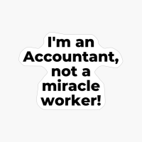 I'm An Accountant, Not A Miracle Worker!