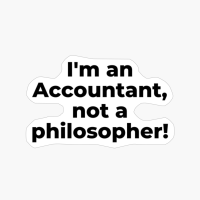 I'm An Accountant, Not A Philosopher!