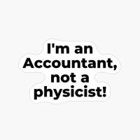 I'm An Accountant, Not A Physicist!
