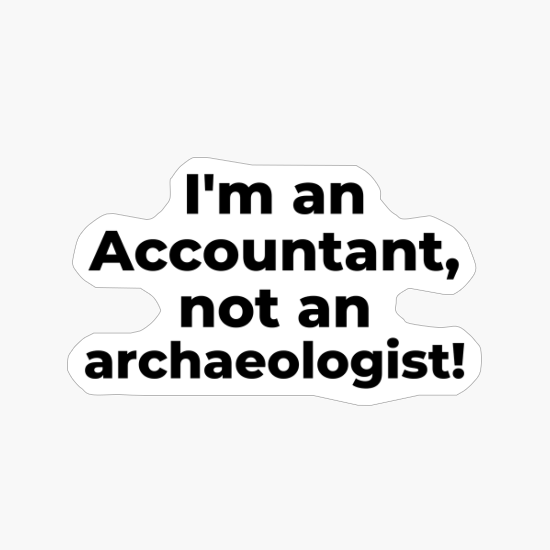 I'm An Accountant, Not An Archaeologist!