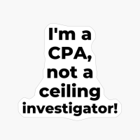 I'm A CPA, Not A Ceiling Investigator!