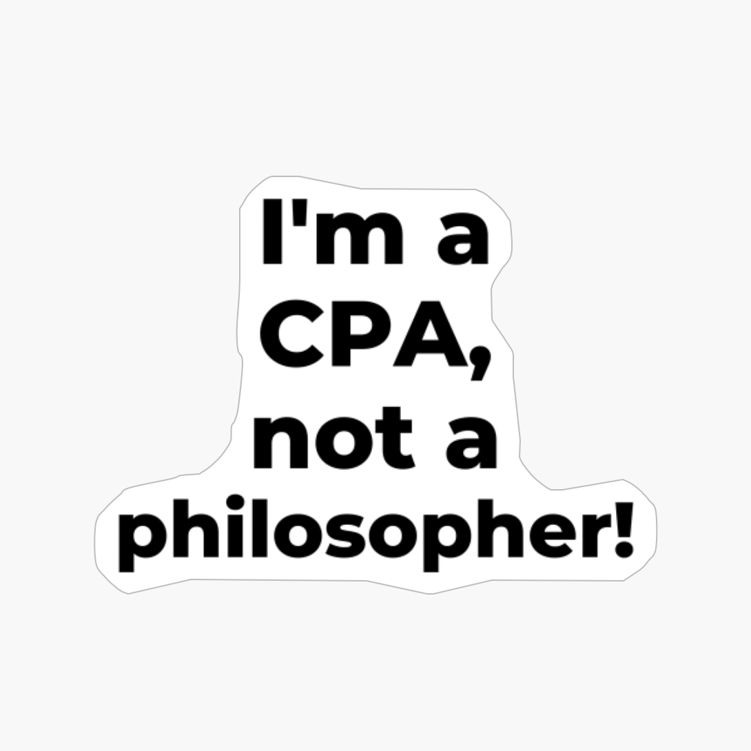 I'm A CPA, Not A Philosopher!