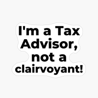I'm A Tax Advisor, Not A Clairvoyant!