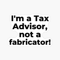 I'm A Tax Advisor, Not A Fabricator!