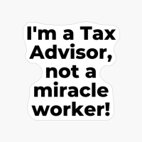 I'm A Tax Advisor, Not A Miracle Worker!