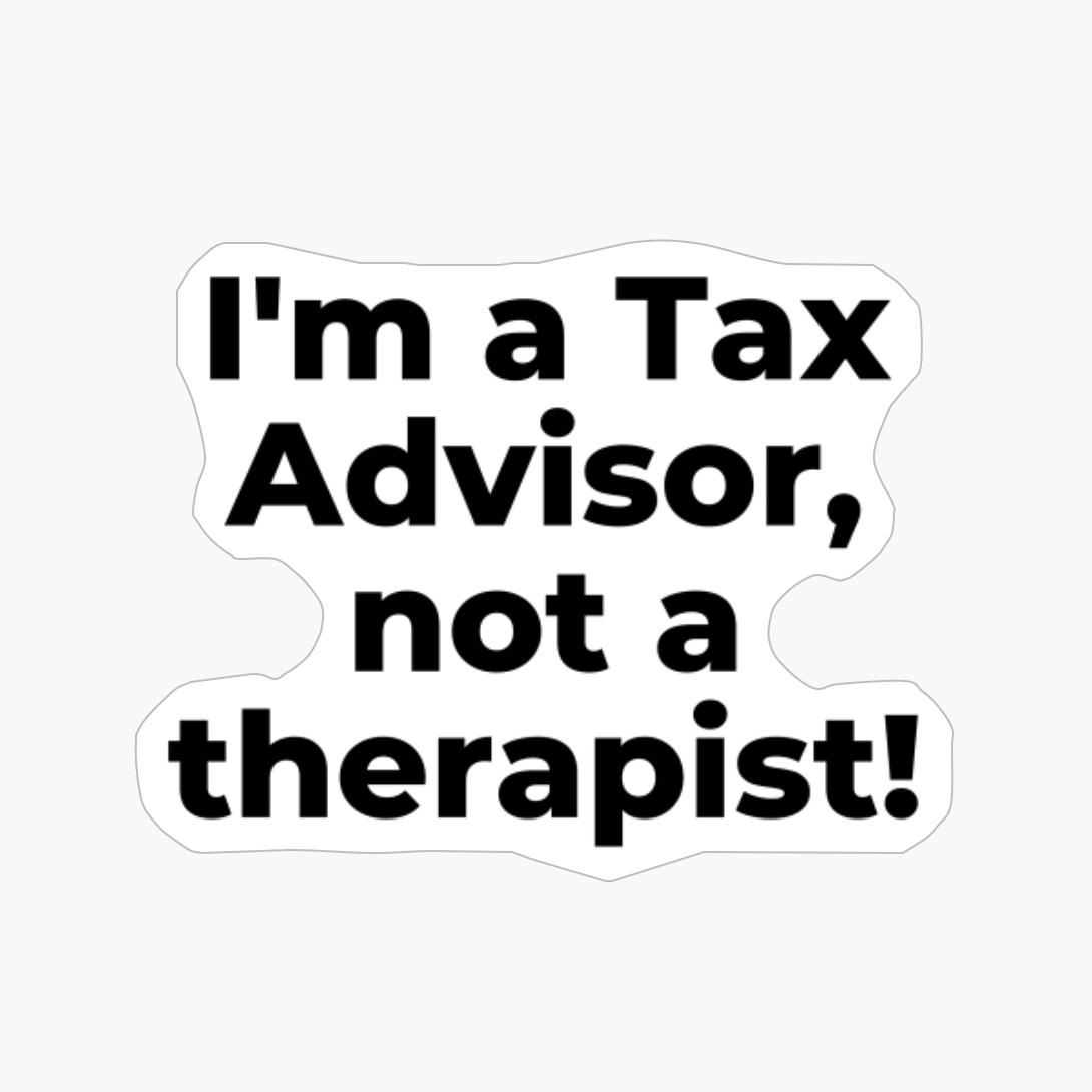I'm A Tax Advisor, Not A Therapist!