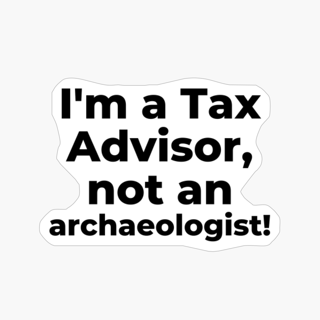 I'm A Tax Advisor, Not An Archaeologist!