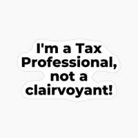 I'm A Tax Professional, Not A Clairvoyant!