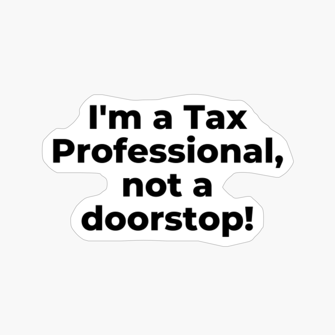 I'm A Tax Professional, Not A Doorstop!