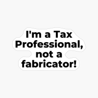I'm A Tax Professional, Not A Fabricator!