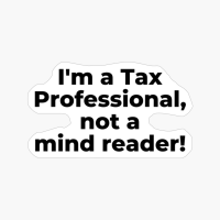 I'm A Tax Professional, Not A Mind Reader!
