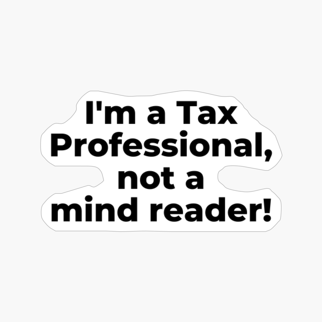 I'm A Tax Professional, Not A Mind Reader!