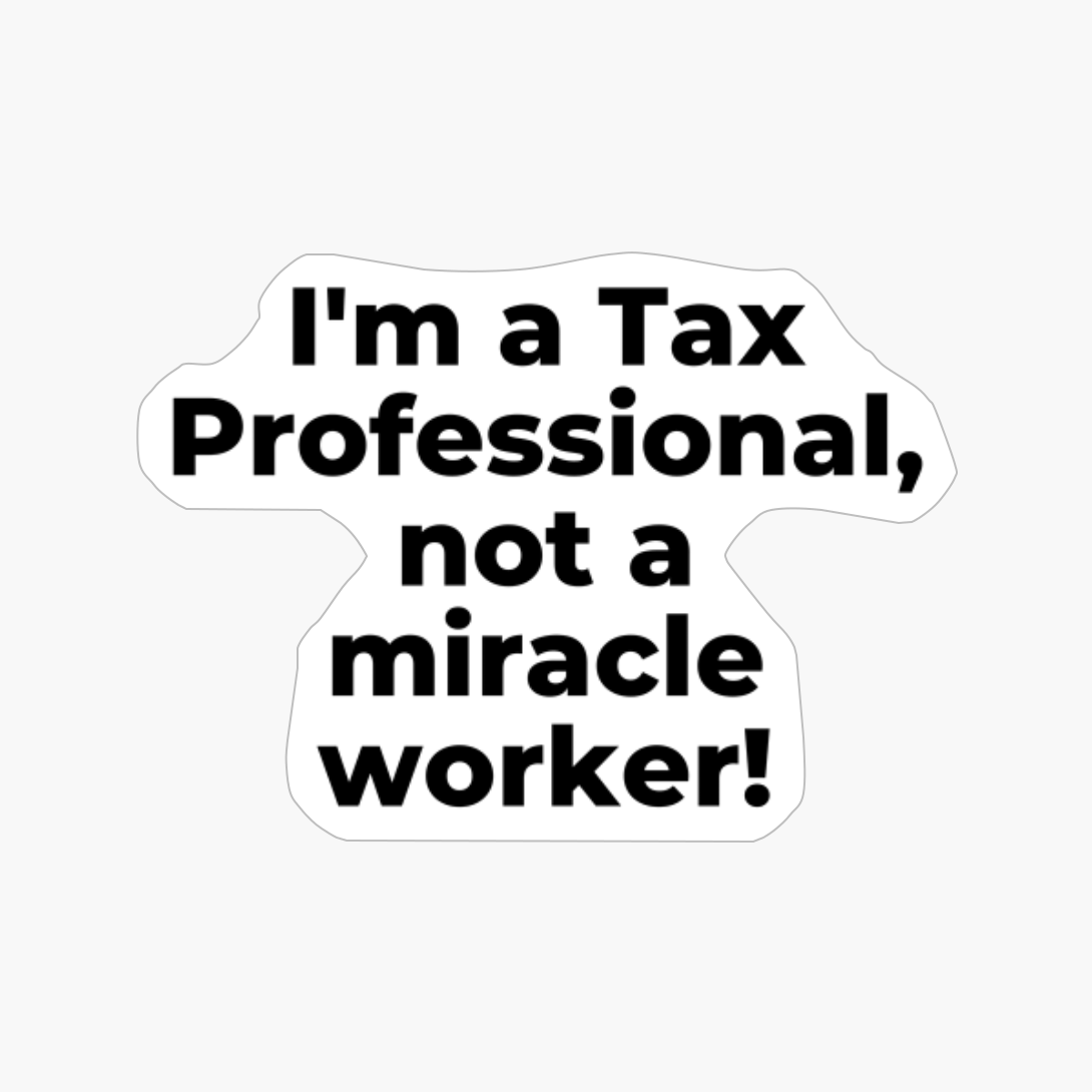 I'm A Tax Professional, Not A Miracle Worker!