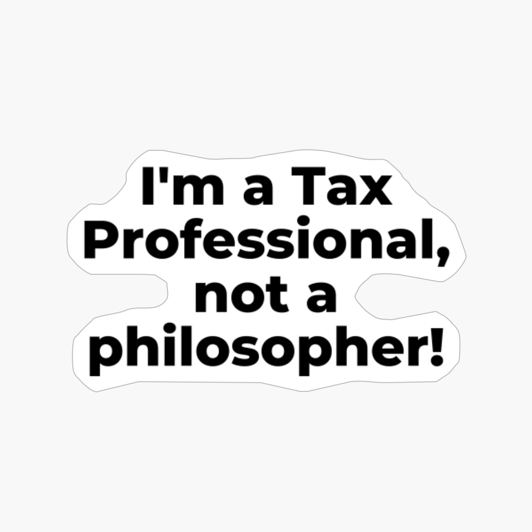 I'm A Tax Professional, Not A Philosopher!