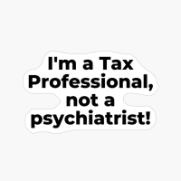 I'm A Tax Professional, Not A Psychiatrist!