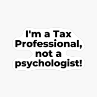 I'm A Tax Professional, Not A Psychologist!