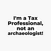I'm A Tax Professional, Not An Archaeologist!