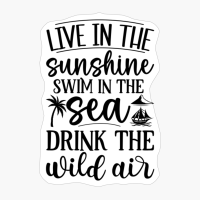 Live In The Sunshine Swim In The Sea Drink The Wild Air