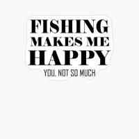 Fishing Makes Me Happy You Not So Much Funny Fisherman Outdoors Quote