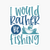 I WOULD RATHER BE FISHING