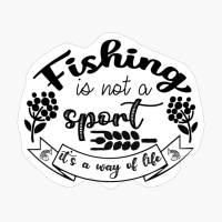Fishing Is Not A Sport, It's A Way Of Life