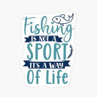 Fishing Is Not A Sport, It’s A Way Of Life-01