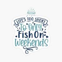 Life’s Too Short To Only Fish On Weekends-01