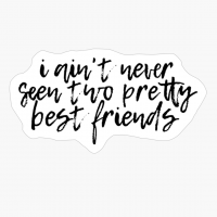I Ain't Never Seen Two Pretty Best Friends Typography