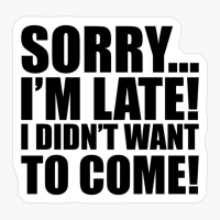 Sorry... I'm Late! I Didn't Want To Come!